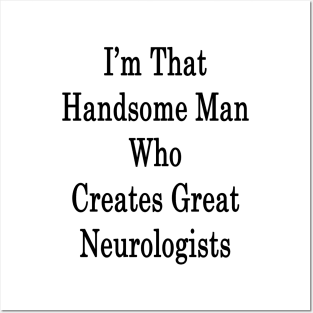 I'm That Handsome Man Who Creates Great Neurologists Posters and Art